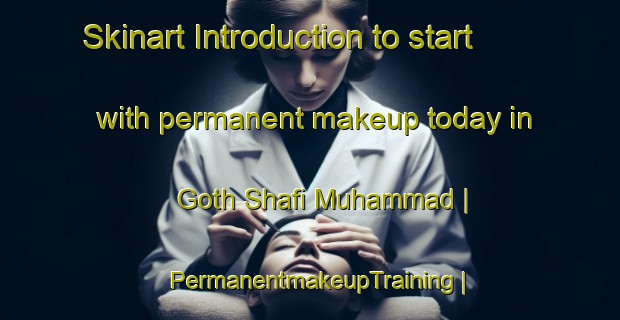 Skinart Introduction to start with permanent makeup today in Goth Shafi Muhammad | PermanentmakeupTraining | PermanentmakeupClasses | SkinartTraining-Pakistan
